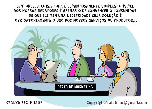 Senhores, a coisa toda é espantosamente simples: O Papel dos nossos redatores é apenas o de convencer o consumidor de que ele tem uma necessidade cuja solução é obrigatoriamente o uso dos nossos serviços ou produtos...